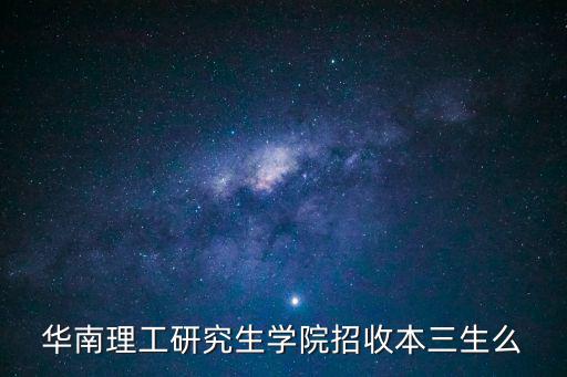 華南理工研究生學(xué)院招收本三生么