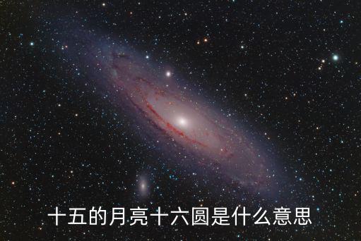 十五的月亮十六圓是什么意思