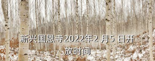 新興國恩寺2022年2 月5 日開放時(shí)間