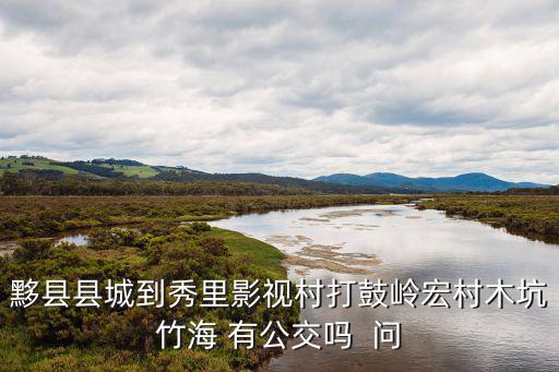 打鼓嶺，黟縣縣城到秀里影視村打鼓嶺宏村木坑竹海 有公交嗎  問
