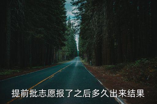 提前批志愿，提前批志愿報了之后多久出來結果