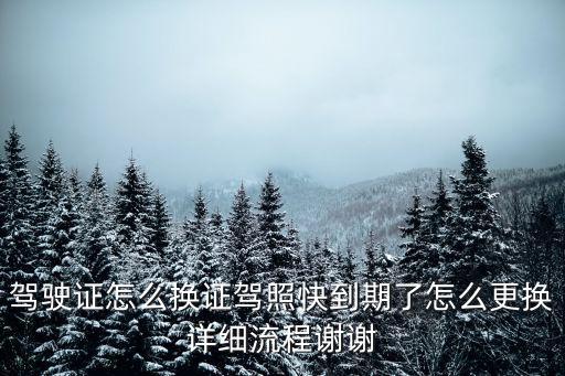 駕駛證怎么換證駕照快到期了怎么更換詳細流程謝謝