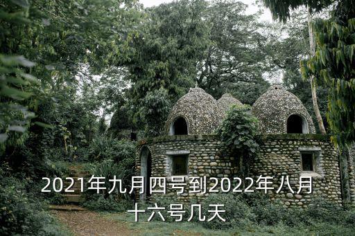 2021年九月四號到2022年八月十六號幾天