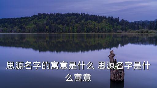 思源名字的寓意是什么 思源名字是什么寓意