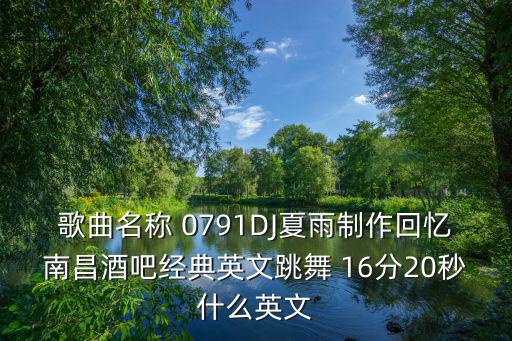 歌曲名稱 0791DJ夏雨制作回憶南昌酒吧經典英文跳舞 16分20秒什么英文