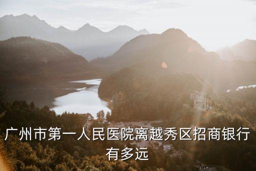 廣州市第一人民醫(yī)院離越秀區(qū)招商銀行有多遠(yuǎn)