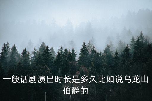 一般話劇演出時長是多久比如說烏龍山伯爵的