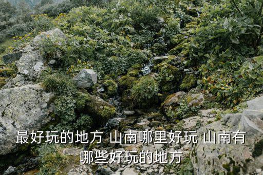 最好玩的地方 山南哪里好玩 山南有哪些好玩的地方