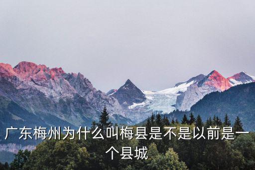 廣東梅州為什么叫梅縣是不是以前是一個(gè)縣城