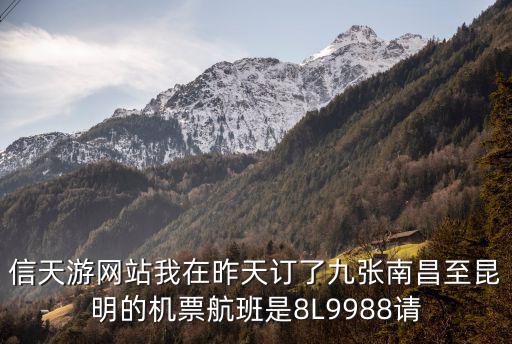 信天游網站我在昨天訂了九張南昌至昆明的機票航班是8L9988請
