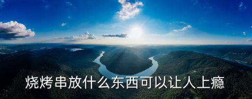 燒烤串放什么東西可以讓人上癮