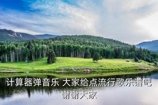 計算器彈音樂 大家給點流行歌樂譜吧謝謝大家