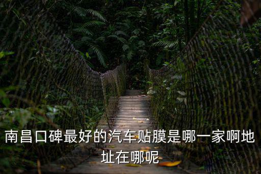 南昌口碑最好的汽車貼膜是哪一家啊地址在哪呢
