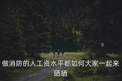 做消防的人工資水平都如何大家一起來曬曬