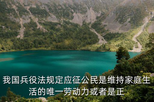 我國兵役法規定應征公民是維持家庭生活的唯一勞動力或者是正