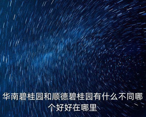 華南碧桂園和順德碧桂園有什么不同哪個好好在哪里