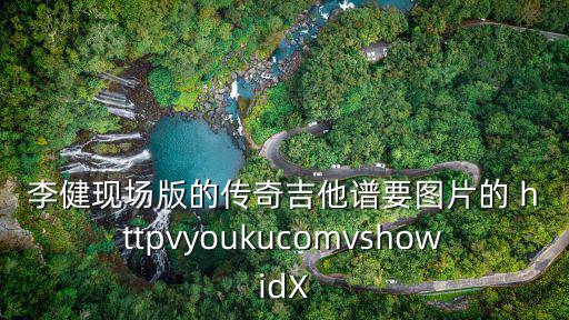 李健現場版的傳奇吉他譜要圖片的 httpvyoukucomvshowidX