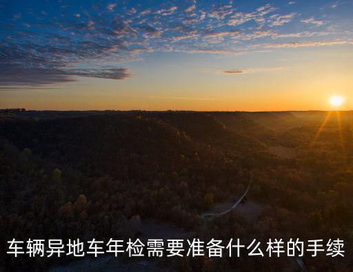 車輛異地車年檢需要準(zhǔn)備什么樣的手續(xù)