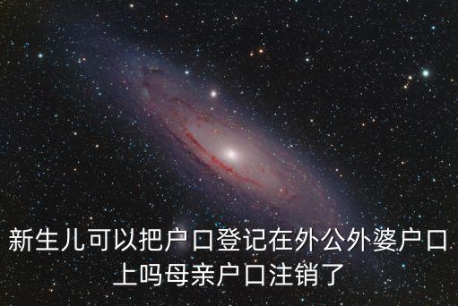 新生兒可以把戶口登記在外公外婆戶口上嗎母親戶口注銷了