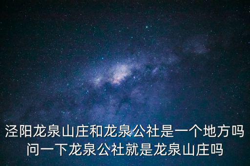 龍泉公社，涇陽龍泉山莊和龍泉公社是一個地方嗎問一下龍泉公社就是龍泉山莊嗎
