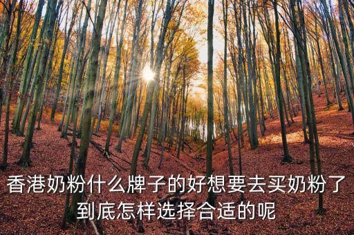 香港奶粉什么牌子的好想要去買奶粉了到底怎樣選擇合適的呢