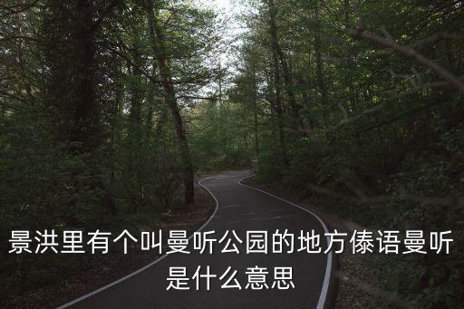 西雙版納曼聽公園，景洪里有個叫曼聽公園的地方傣語曼聽是什么意思