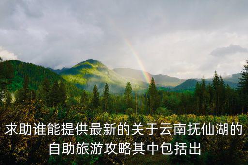 求助誰(shuí)能提供最新的關(guān)于云南撫仙湖的自助旅游攻略其中包括出