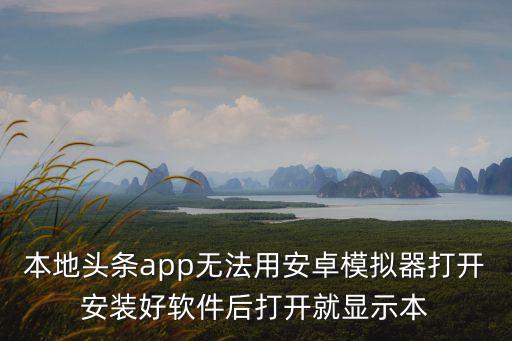 本地頭條app無法用安卓模擬器打開安裝好軟件后打開就顯示本