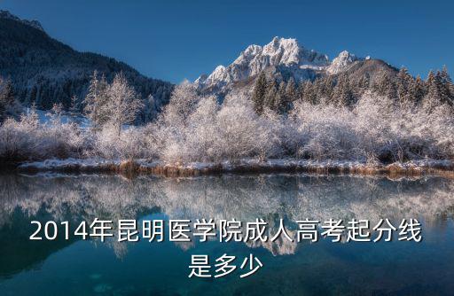 2014年昆明醫(yī)學(xué)院成人高考起分線是多少