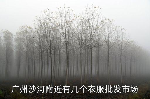 廣州沙河附近有幾個衣服批發市場