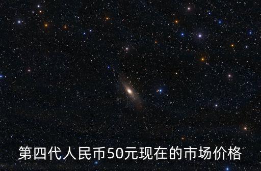 第四代人民幣50元現(xiàn)在的市場價格