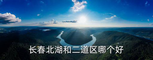 長春北湖和二道區哪個好