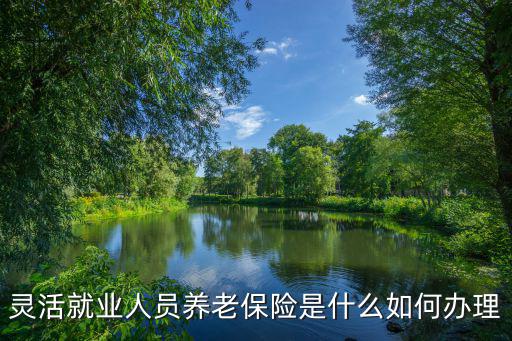靈活就業人員養老保險是什么如何辦理