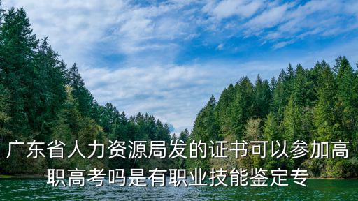 廣東省人力資源局發的證書可以參加高職高考嗎是有職業技能鑒定專