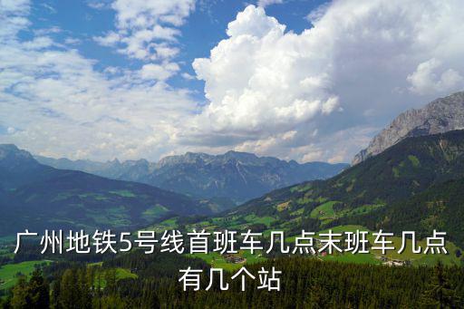 廣州地鐵5號(hào)線首班車(chē)幾點(diǎn)末班車(chē)幾點(diǎn)有幾個(gè)站
