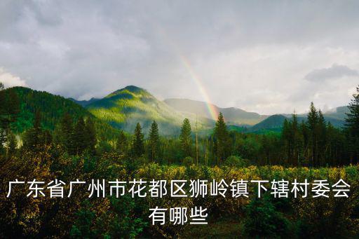 廣東省廣州市花都區(qū)獅嶺鎮(zhèn)下轄村委會有哪些