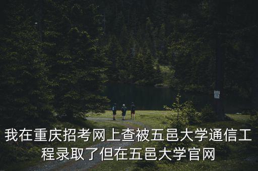 我在重慶招考網上查被五邑大學通信工程錄取了但在五邑大學官網