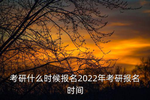 考研什么時候報名2022年考研報名時間