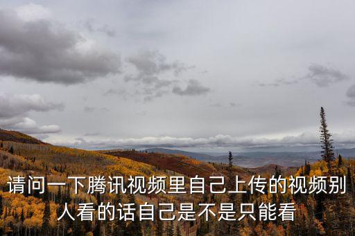 請問一下騰訊視頻里自己上傳的視頻別人看的話自己是不是只能看