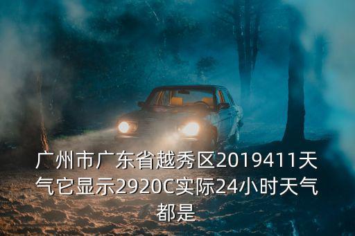 廣州市廣東省越秀區2019411天氣它顯示2920C實際24小時天氣都是