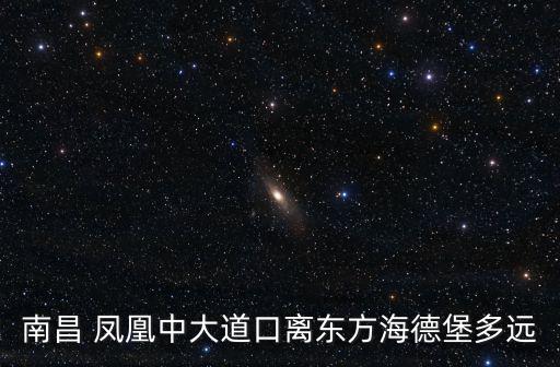 南昌 鳳凰中大道口離東方海德堡多遠
