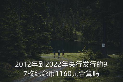 2012年到2022年央行發(fā)行的97枚紀(jì)念幣1160元合算嗎