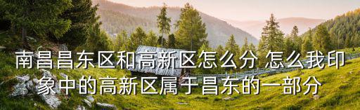 南昌昌東區和高新區怎么分 怎么我印象中的高新區屬于昌東的一部分