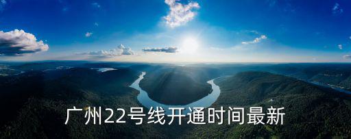 廣州22號線開通時間最新