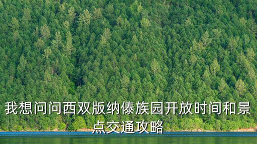 我想問(wèn)問(wèn)西雙版納傣族園開(kāi)放時(shí)間和景點(diǎn)交通攻略