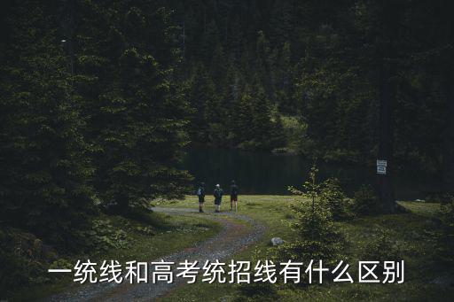 統招線，一統線和高考統招線有什么區別