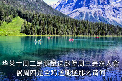華萊士周二是腿堡送腿堡周三是雙人套餐周四是全雞送腿堡那么請問