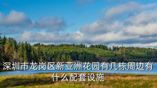 深圳市龍崗區新亞洲花園有幾棟周邊有什么配套設施