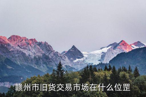 灶兒巷，贛州市舊貨交易市場在什么位罡