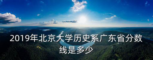 2019年北京大學歷史系廣東省分數線是多少